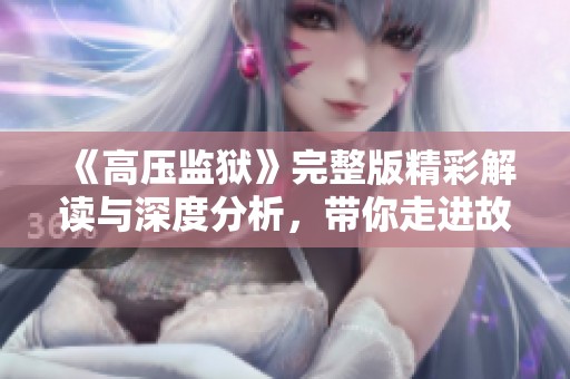 《高压监狱》完整版精彩解读与深度分析，带你走进故事深处