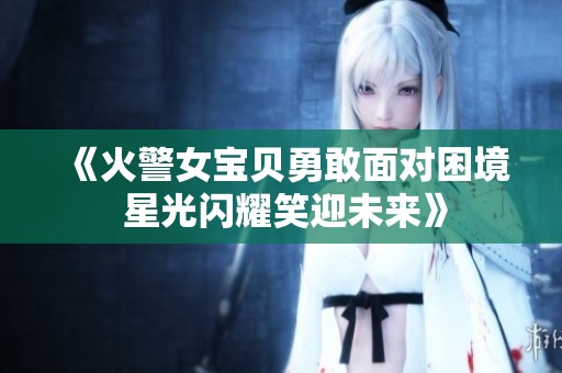 《火警女宝贝勇敢面对困境 星光闪耀笑迎未来》