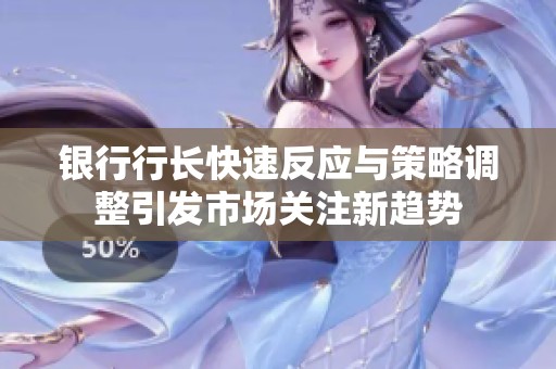 银行行长快速反应与策略调整引发市场关注新趋势