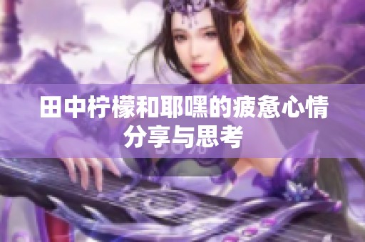田中柠檬和耶嘿的疲惫心情分享与思考