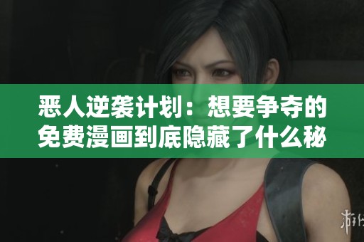 恶人逆袭计划：想要争夺的免费漫画到底隐藏了什么秘密