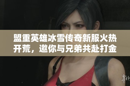 盟重英雄冰雪传奇新服火热开荒，邀你与兄弟共赴打金之旅！
