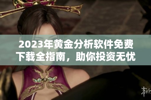 2023年黄金分析软件免费下载全指南，助你投资无忧