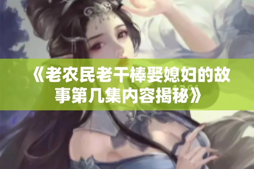 《老农民老干棒娶媳妇的故事第几集内容揭秘》