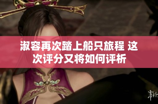 淑容再次踏上船只旅程 这次评分又将如何评析