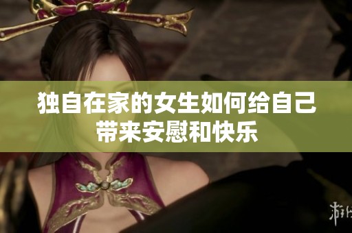 独自在家的女生如何给自己带来安慰和快乐
