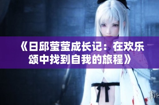 《日邱莹莹成长记：在欢乐颂中找到自我的旅程》