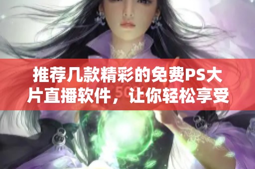 推荐几款精彩的免费PS大片直播软件，让你轻松享受观影乐趣