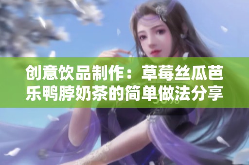 创意饮品制作：草莓丝瓜芭乐鸭脖奶茶的简单做法分享