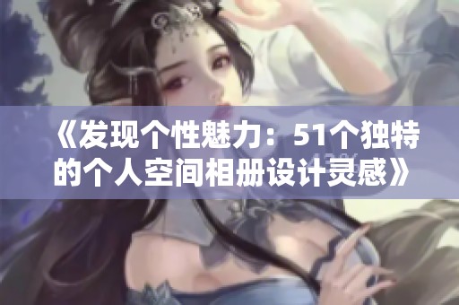 《发现个性魅力：51个独特的个人空间相册设计灵感》