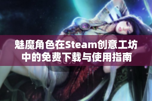 魅魔角色在Steam创意工坊中的免费下载与使用指南