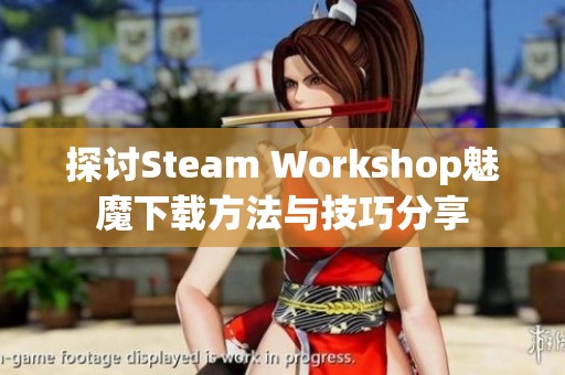 探讨Steam Workshop魅魔下载方法与技巧分享