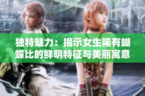 独特魅力：揭示女生稀有蝴蝶比的鲜明特征与美丽寓意