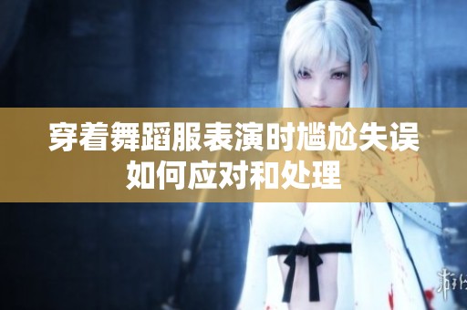 穿着舞蹈服表演时尴尬失误如何应对和处理