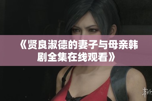 《贤良淑德的妻子与母亲韩剧全集在线观看》