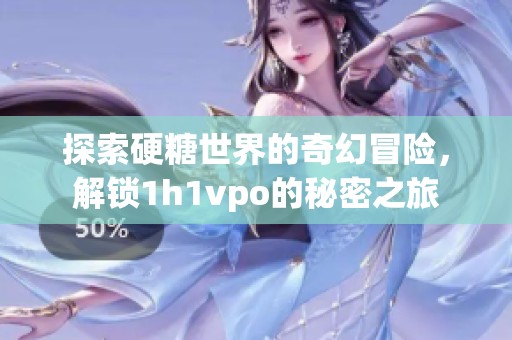 探索硬糖世界的奇幻冒险，解锁1h1vpo的秘密之旅