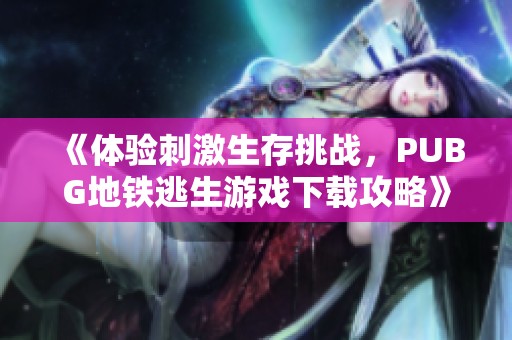 《体验刺激生存挑战，PUBG地铁逃生游戏下载攻略》