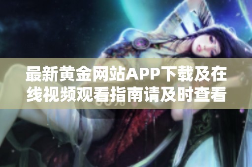 最新黄金网站APP下载及在线视频观看指南请及时查看
