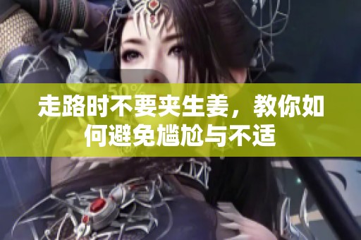 走路时不要夹生姜，教你如何避免尴尬与不适