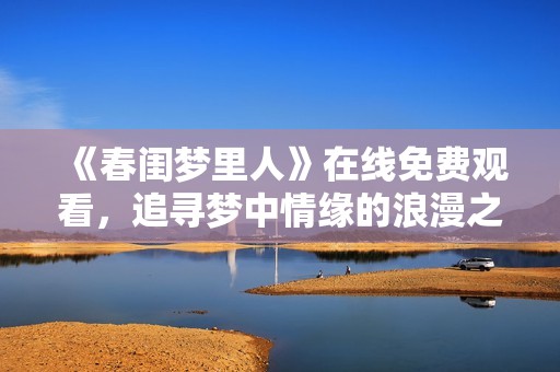《春闺梦里人》在线免费观看，追寻梦中情缘的浪漫之旅