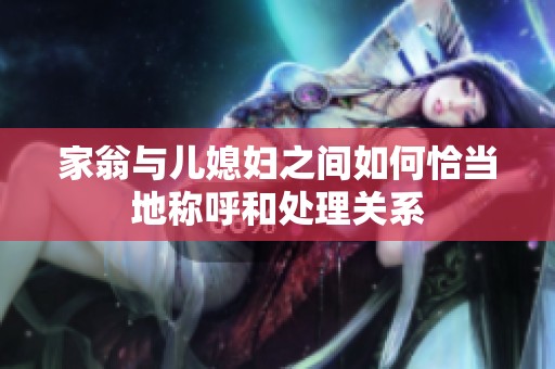 家翁与儿媳妇之间如何恰当地称呼和处理关系