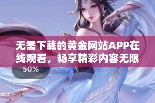 无需下载的黄金网站APP在线观看，畅享精彩内容无限制