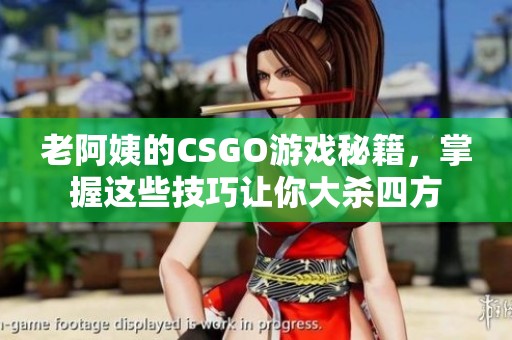 老阿姨的CSGO游戏秘籍，掌握这些技巧让你大杀四方