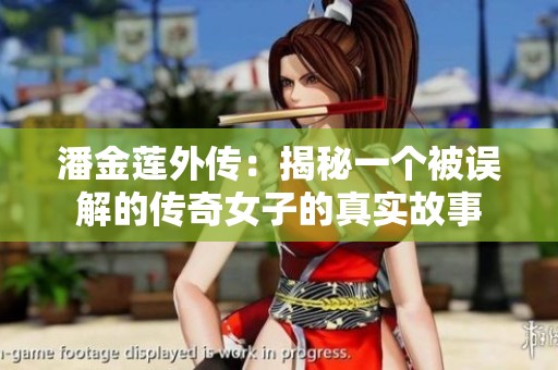 潘金莲外传：揭秘一个被误解的传奇女子的真实故事