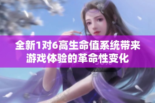 全新1对6高生命值系统带来游戏体验的革命性变化