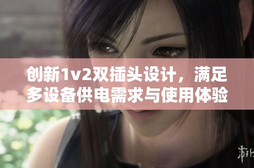 创新1v2双插头设计，满足多设备供电需求与使用体验