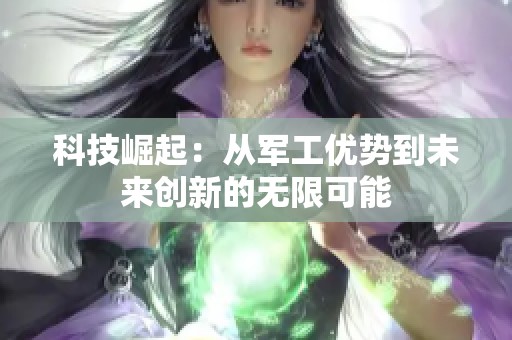 科技崛起：从军工优势到未来创新的无限可能