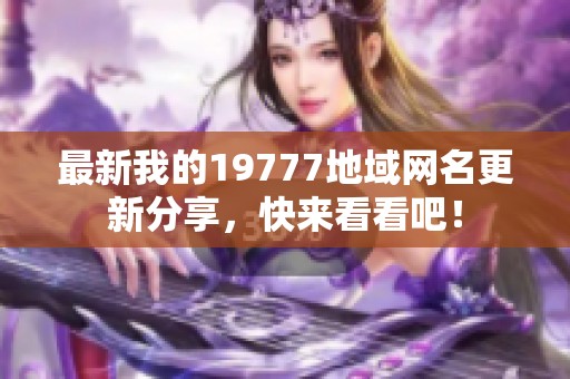 最新我的19777地域网名更新分享，快来看看吧！