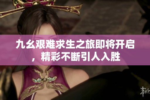 九幺艰难求生之旅即将开启，精彩不断引人入胜