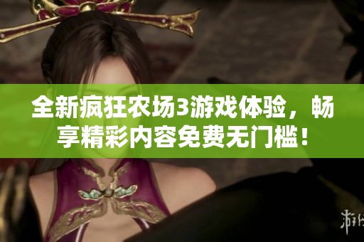 全新疯狂农场3游戏体验，畅享精彩内容免费无门槛！
