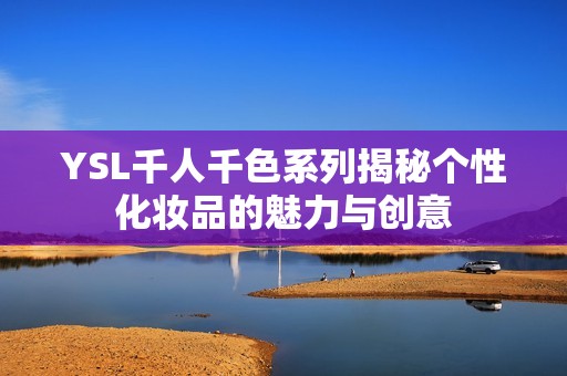 YSL千人千色系列揭秘个性化妆品的魅力与创意