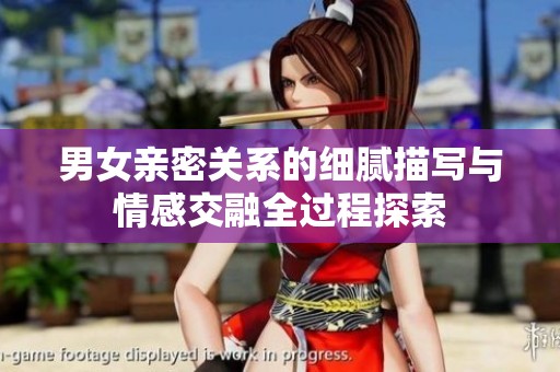 男女亲密关系的细腻描写与情感交融全过程探索