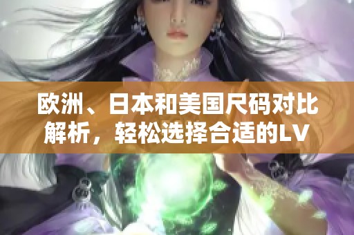 欧洲、日本和美国尺码对比解析，轻松选择合适的LV产品
