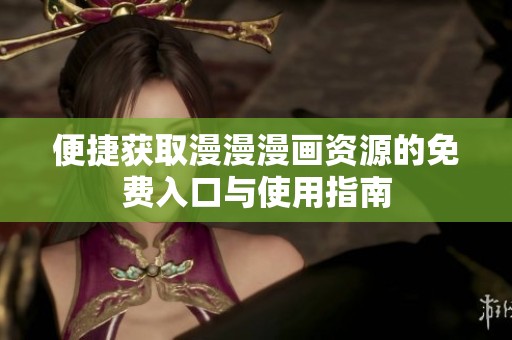 便捷获取漫漫漫画资源的免费入口与使用指南