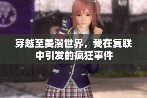 穿越至美漫世界，我在复联中引发的疯狂事件