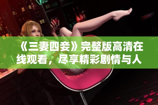 《三妻四妾》完整版高清在线观看，尽享精彩剧情与人性思考