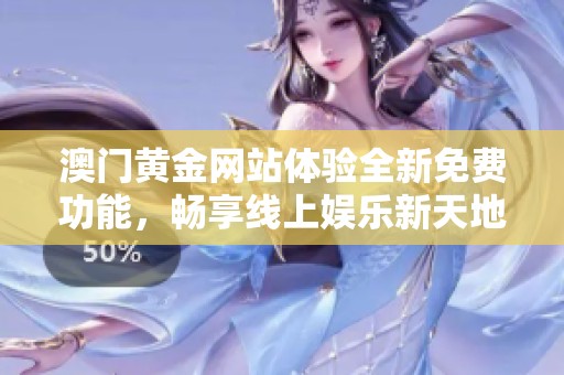 澳门黄金网站体验全新免费功能，畅享线上娱乐新天地