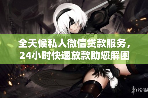 全天候私人微信贷款服务，24小时快速放款助您解困