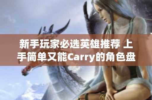 新手玩家必选英雄推荐 上手简单又能Carry的角色盘点