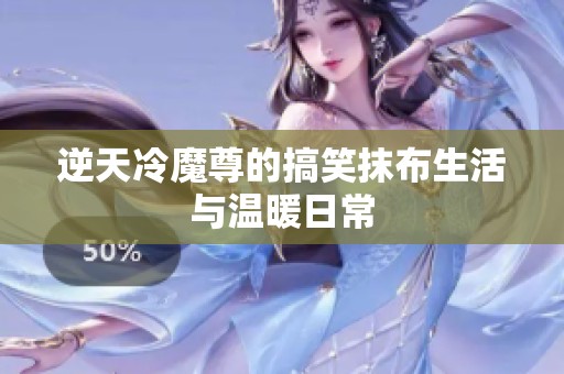逆天冷魔尊的搞笑抹布生活与温暖日常