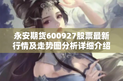 永安期货600927股票最新行情及走势图分析详细介绍