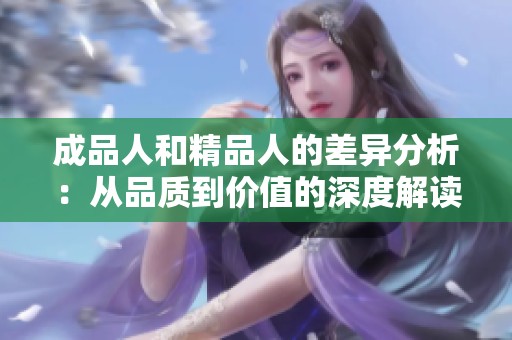 成品人和精品人的差异分析：从品质到价值的深度解读