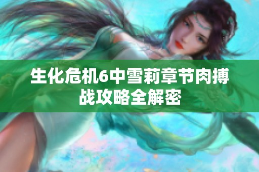 生化危机6中雪莉章节肉搏战攻略全解密