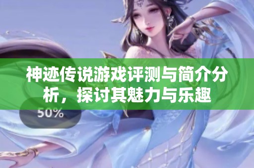 神迹传说游戏评测与简介分析，探讨其魅力与乐趣