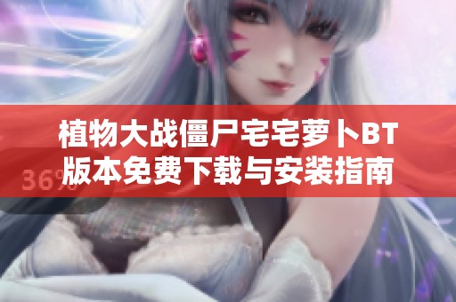 植物大战僵尸宅宅萝卜BT版本免费下载与安装指南