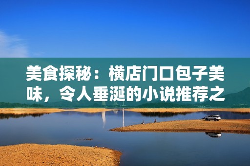 美食探秘：横店门口包子美味，令人垂涎的小说推荐之旅